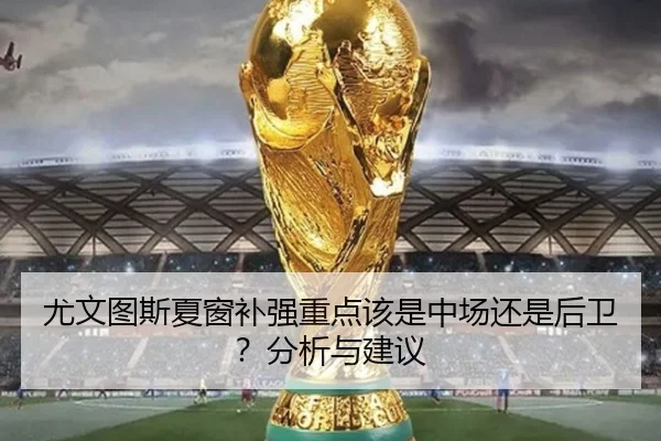 尤文图斯夏窗补强重点该是中场还是后卫？分析与建议